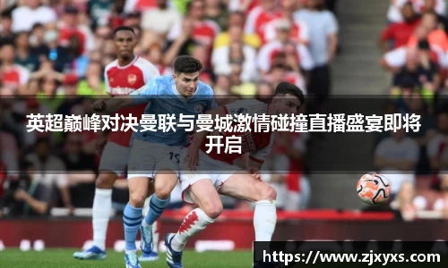 英超巅峰对决曼联与曼城激情碰撞直播盛宴即将开启