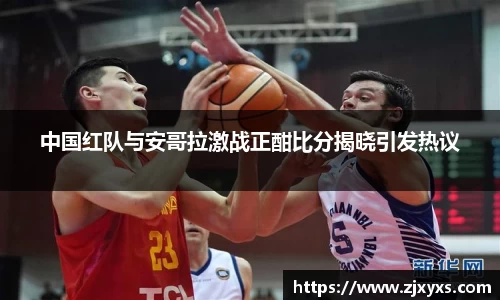 中国红队与安哥拉激战正酣比分揭晓引发热议